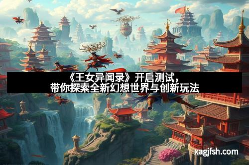 《王女异闻录》开启测试,带你探索全新幻想世界与创新玩法